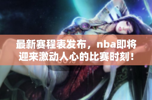 最新赛程表发布，nba即将迎来激动人心的比赛时刻！