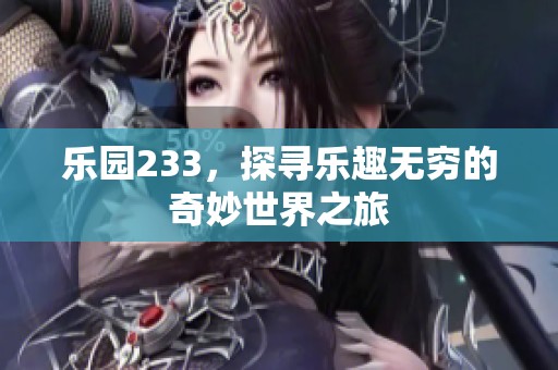 乐园233，探寻乐趣无穷的奇妙世界之旅