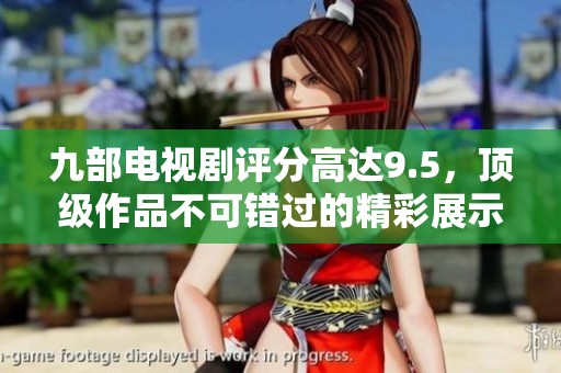 九部电视剧评分高达9.5，顶级作品不可错过的精彩展示