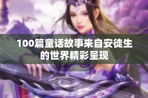 100篇童话故事来自安徒生的世界精彩呈现