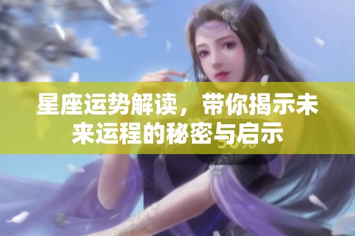 星座运势解读，带你揭示未来运程的秘密与启示