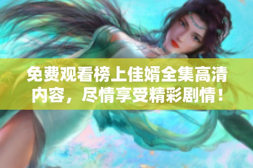免费观看榜上佳婿全集高清内容，尽情享受精彩剧情！