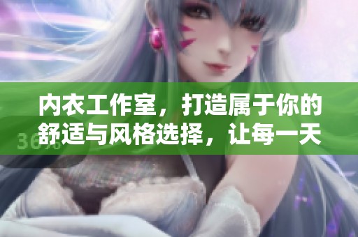 内衣工作室，打造属于你的舒适与风格选择，让每一天都自信满满