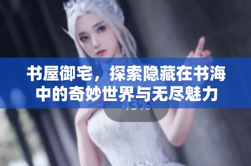 书屋御宅，探索隐藏在书海中的奇妙世界与无尽魅力