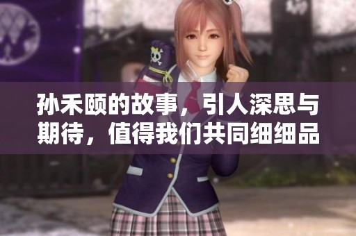 孙禾颐的故事，引人深思与期待，值得我们共同细细品味与领悟