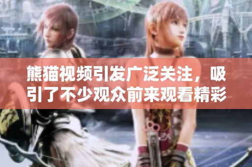 熊猫视频引发广泛关注，吸引了不少观众前来观看精彩内容