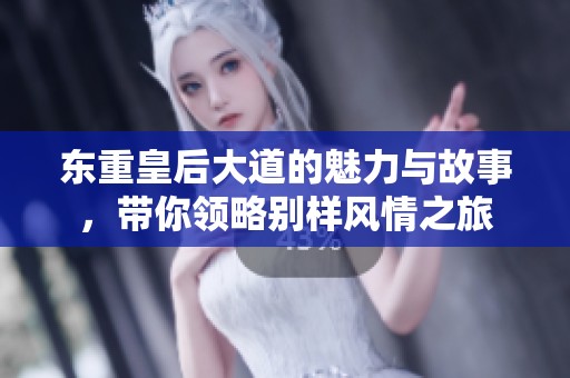东重皇后大道的魅力与故事，带你领略别样风情之旅