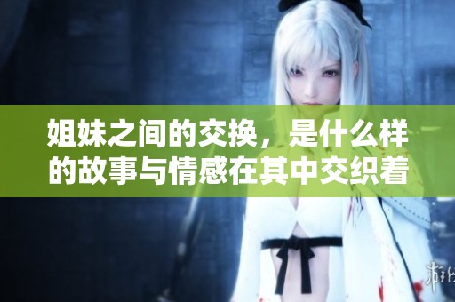 姐妹之间的交换，是什么样的故事与情感在其中交织着呢