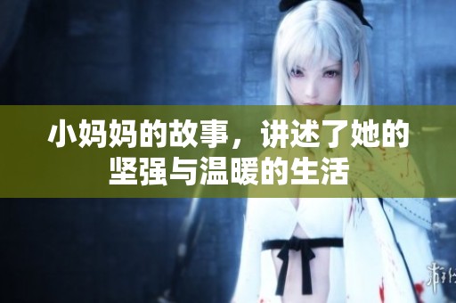小妈妈的故事，讲述了她的坚强与温暖的生活
