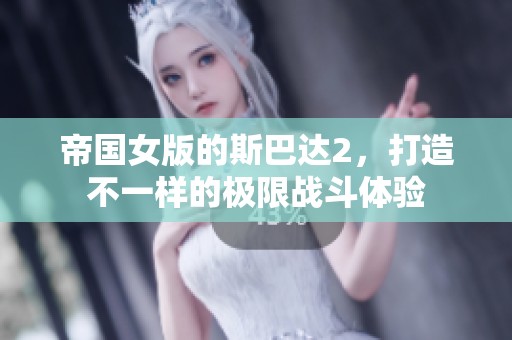 帝国女版的斯巴达2，打造不一样的极限战斗体验