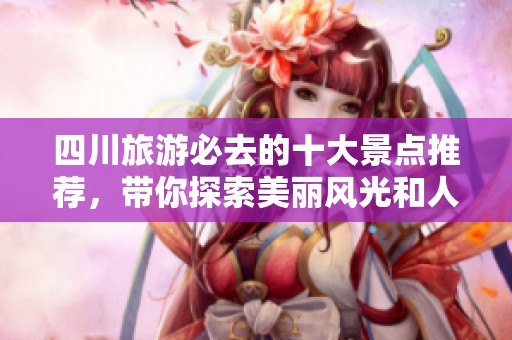 四川旅游必去的十大景点推荐，带你探索美丽风光和人文魅力