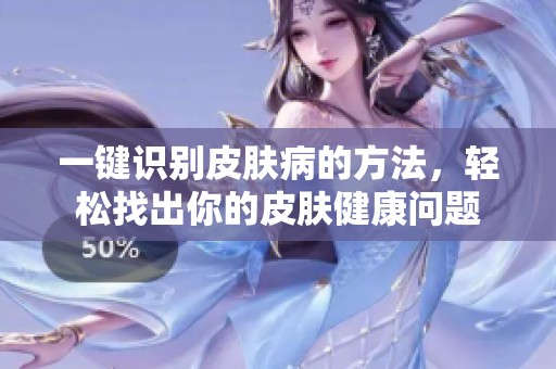 一键识别皮肤病的方法，轻松找出你的皮肤健康问题