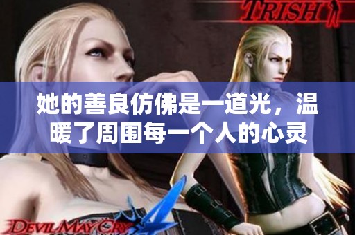 她的善良仿佛是一道光，温暖了周围每一个人的心灵