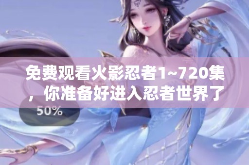 免费观看火影忍者1~720集，你准备好进入忍者世界了吗