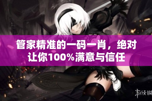 管家精准的一码**，绝对让你100%满意与信任