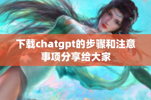 下载chatgpt的步骤和注意事项分享给大家