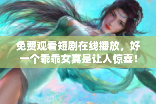 免费观看短剧在线播放，好一个乖乖女真是让人惊喜！