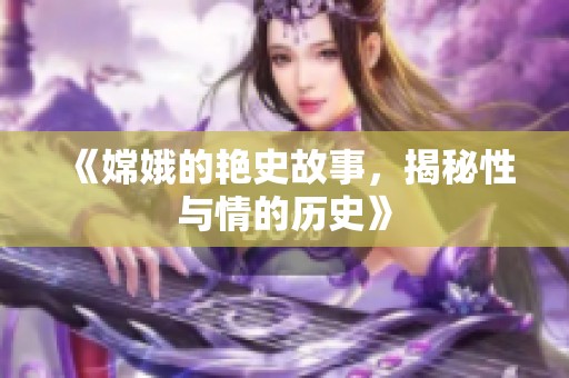 《嫦娥的艳史故事，揭秘性与情的历史》