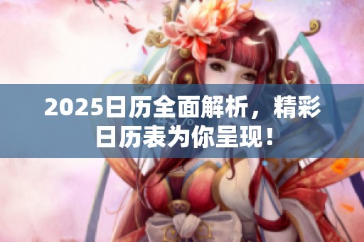 2025日历全面解析，精彩日历表为你呈现！