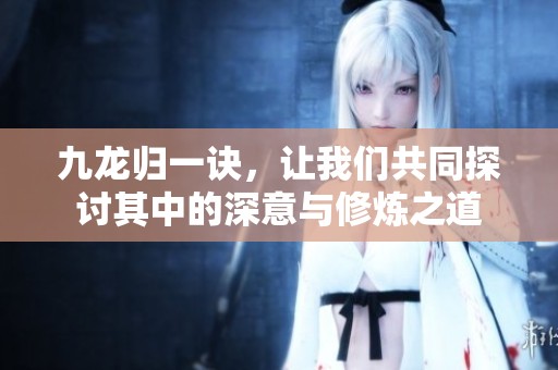 九龙归一诀，让我们共同探讨其中的深意与修炼之道