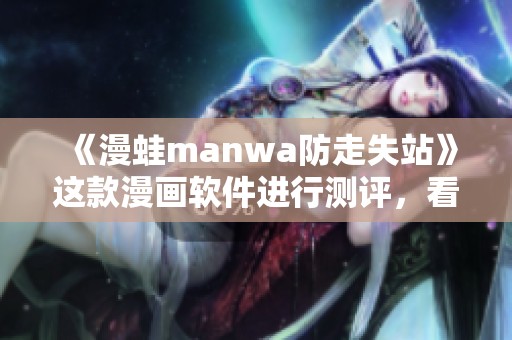 《漫蛙manwa防走失站》这款漫画软件进行测评，看看效果如何呢