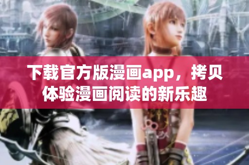 下载官方版漫画app，拷贝体验漫画阅读的新乐趣