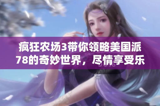 疯狂农场3带你领略美国派78的奇妙世界，尽情享受乐趣与冒险