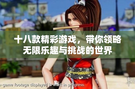 十八款精彩游戏，带你领略无限乐趣与挑战的世界