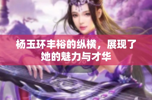杨玉环丰裕的纵横，展现了她的魅力与才华