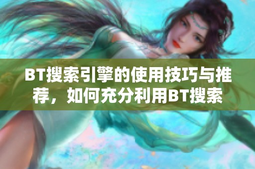 BT搜索引擎的使用技巧与推荐，如何充分利用BT搜索引擎服务