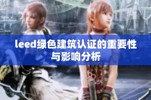 leed绿色建筑认证的重要性与影响分析