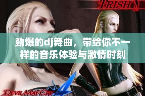 劲爆的dj舞曲，带给你不一样的音乐体验与激情时刻