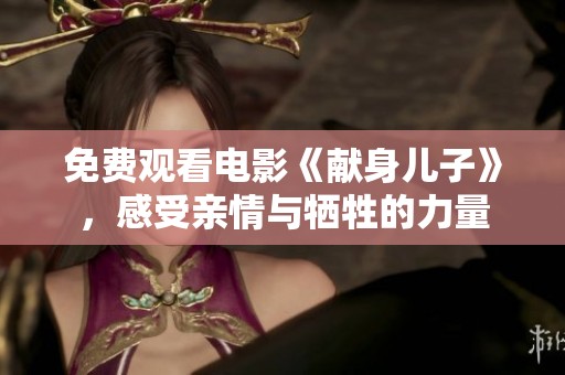 免费观看电影《献身儿子》，感受亲情与牺牲的力量