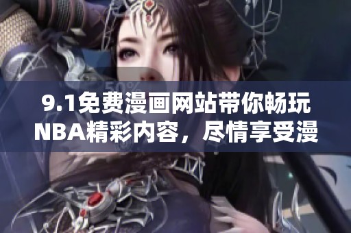 9.1免费漫画网站带你畅玩NBA精彩内容，尽情享受漫画世界的无穷乐趣
