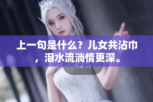 上一句是什么？儿女共沾巾，泪水流淌情更深。