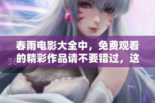 春雨电影大全中，免费观看的精彩作品请不要错过，这里为您推荐！