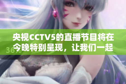 央视CCTV5的直播节目将在今晚特别呈现，让我们一起期待精彩内容。