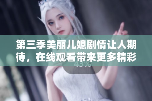 第三季美丽儿媳剧情让人期待，在线观看带来更多精彩内容