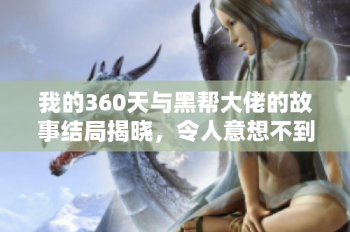 我的360天与黑帮大佬的故事结局揭晓，令人意想不到的转折和结果