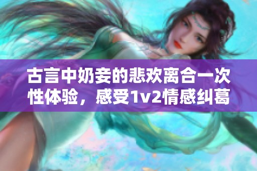 古言中奶妾的悲欢离合一次性体验，感受1v2情感纠葛的波澜壮阔