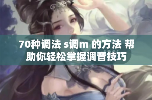 70种调法 s调m 的方法 帮助你轻松掌握调音技巧