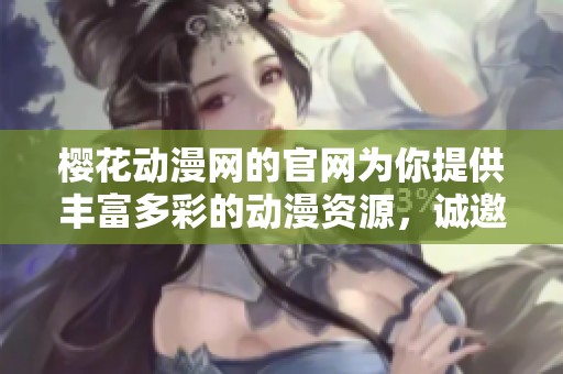 樱花动漫网的官网为你提供丰富多彩的动漫资源，诚邀你前来探索和体验