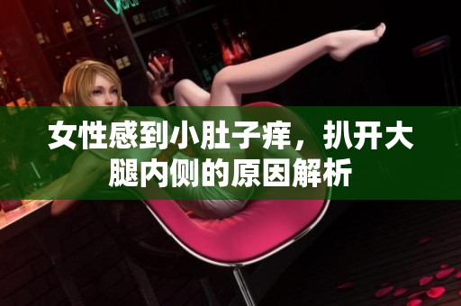 女性感到小肚子痒，扒开大腿内侧的原因解析