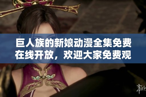 巨人族的新娘动漫全集免费在线开放，欢迎大家免费观看精彩内容！