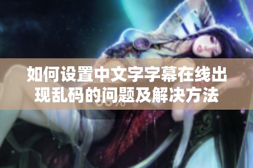 如何设置中文字字幕在线出现乱码的问题及解决方法