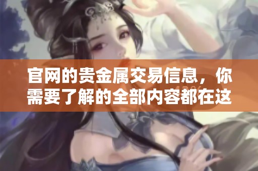 官网的贵金属交易信息，你需要了解的全部内容都在这里！