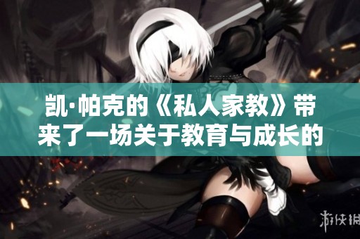 凯·帕克的《私人家教》带来了一场关于教育与成长的深刻探讨