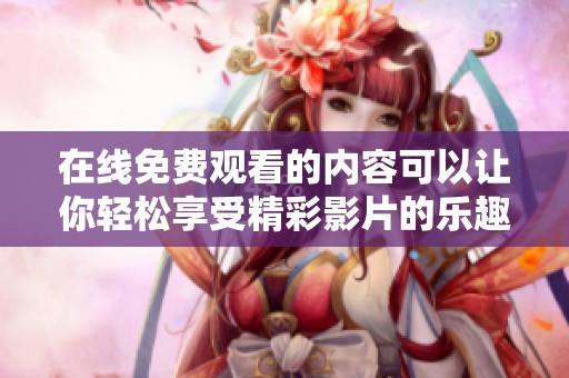 在线免费观看的内容可以让你轻松享受精彩影片的乐趣