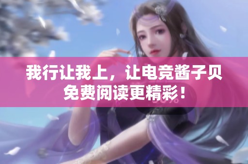我行让我上，让电竞酱子贝免费阅读更精彩！