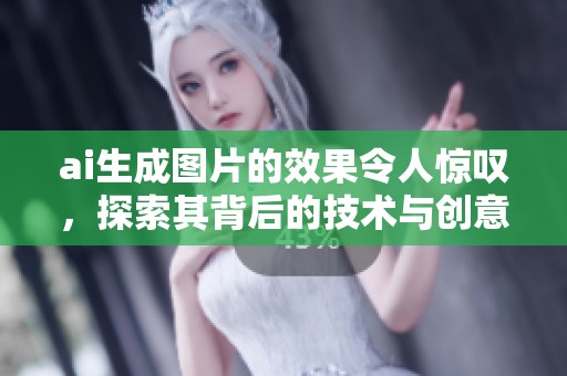 ai生成图片的效果令人惊叹，探索其背后的技术与创意精彩之处
